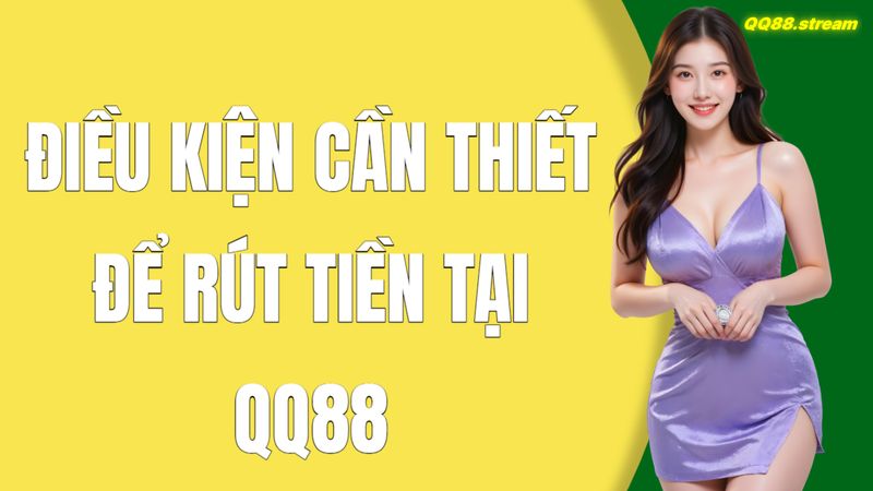 Hướng dẫn rút tiền QQ88 chi tiết và an toàn 2 Điều kiện cần thiết để rút tiền tại QQ88